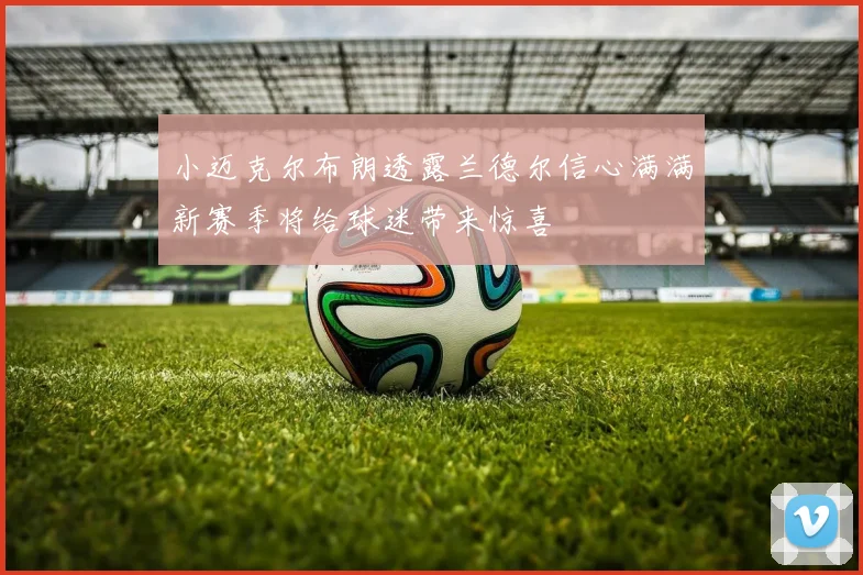 小迈克尔布朗透露兰德尔信心满满新赛季将给球迷带来惊喜