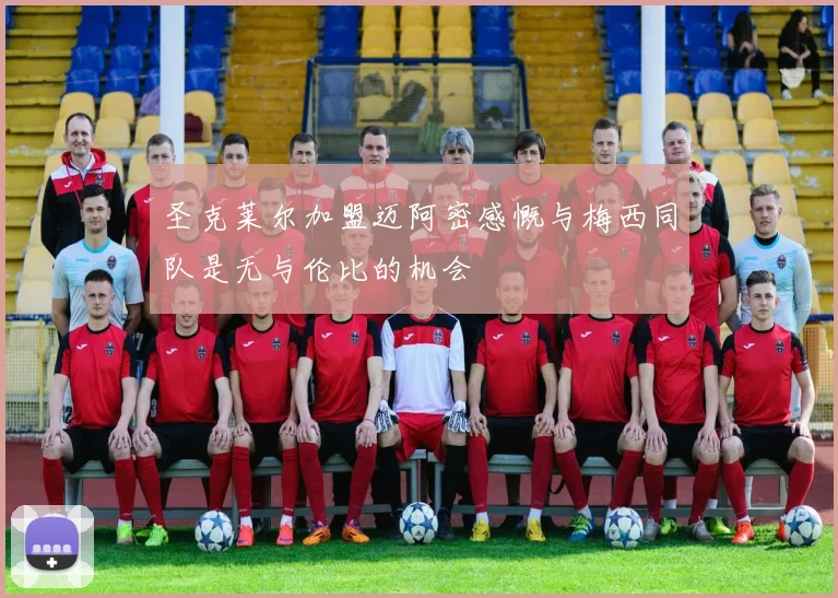 圣克莱尔加盟迈阿密感慨与梅西同队是无与伦比的机会