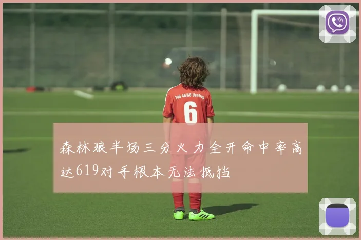 森林狼半场三分火力全开命中率高达619对手根本无法抵挡