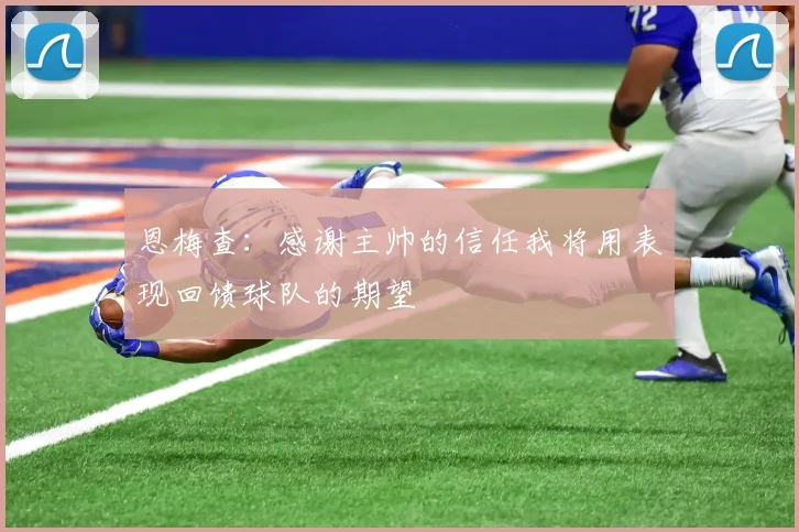 恩梅查：感谢主帅的信任我将用表现回馈球队的期望