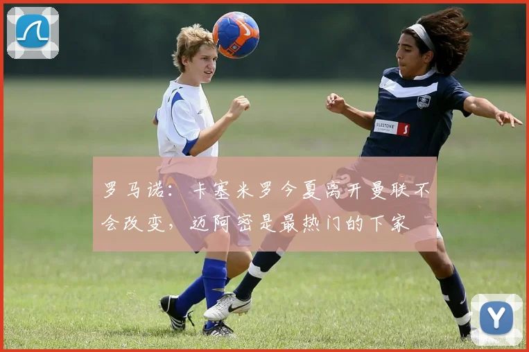 罗马诺：卡塞米罗今夏离开曼联不会改变，迈阿密是最热门的下家
