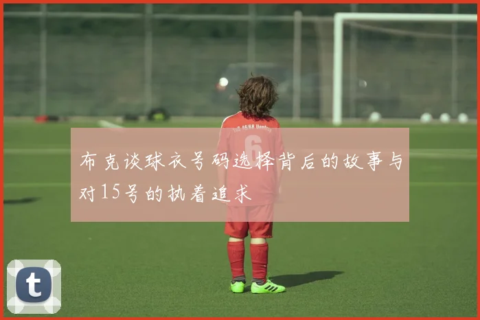 布克谈球衣号码选择背后的故事与对15号的执着追求
