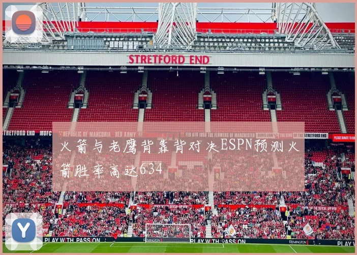 火箭与老鹰背靠背对决ESPN预测火箭胜率高达634