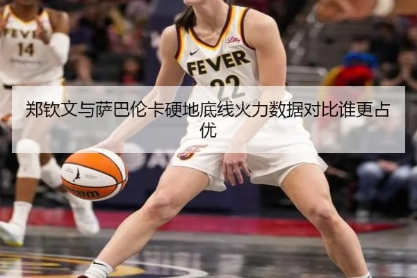 郑钦文与萨巴伦卡硬地底线火力数据对比谁更占优